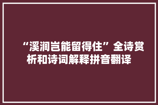 “溪涧岂能留得住”全诗赏析和诗词解释拼音翻译