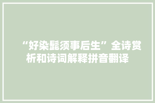 “好染髭须事后生”全诗赏析和诗词解释拼音翻译