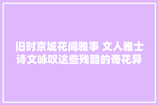 旧时京城花间雅事 文人雅士诗文咏叹这些残酷的奇花异草