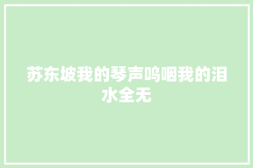 苏东坡我的琴声呜咽我的泪水全无