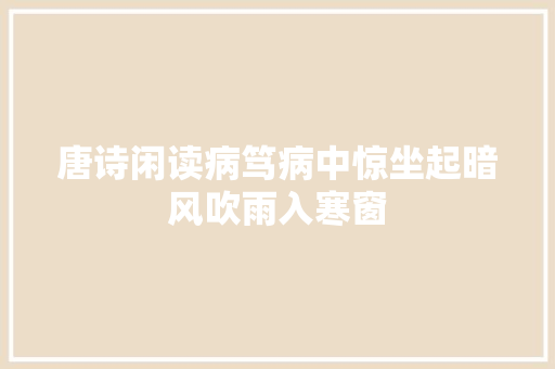 唐诗闲读病笃病中惊坐起暗风吹雨入寒窗