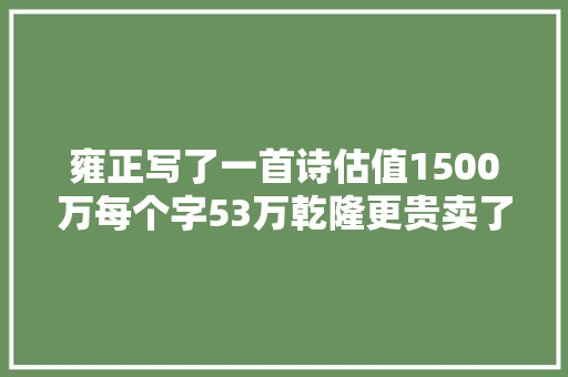 雍正写了一首诗估值1500万每个字53万乾隆更贵卖了11亿