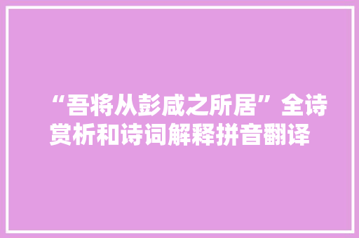 “吾将从彭咸之所居”全诗赏析和诗词解释拼音翻译