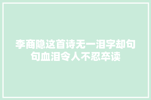 李商隐这首诗无一泪字却句句血泪令人不忍卒读