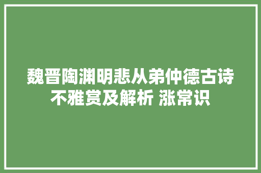 魏晋陶渊明悲从弟仲德古诗不雅赏及解析 涨常识