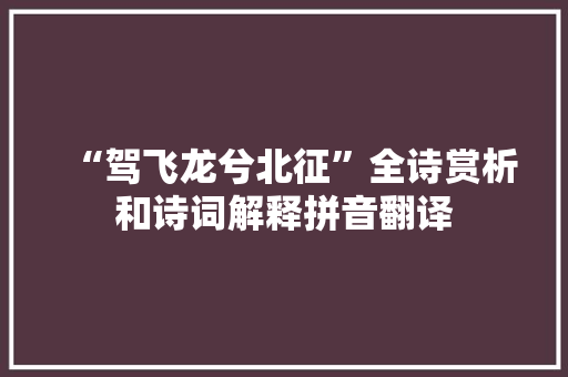 “驾飞龙兮北征”全诗赏析和诗词解释拼音翻译