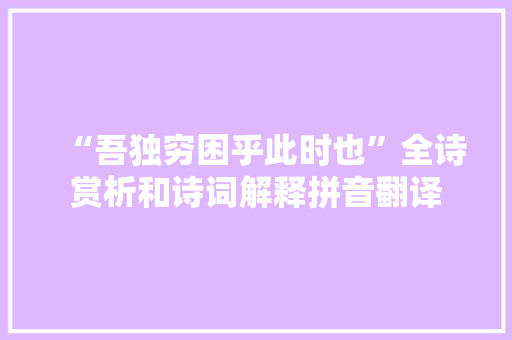 “吾独穷困乎此时也”全诗赏析和诗词解释拼音翻译