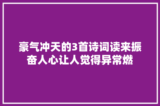 豪气冲天的3首诗词读来振奋人心让人觉得异常燃