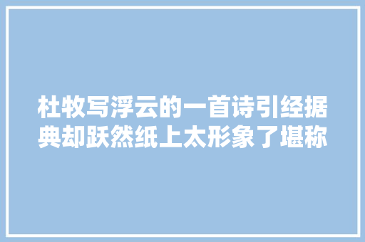 杜牧写浮云的一首诗引经据典却跃然纸上太形象了堪称经典