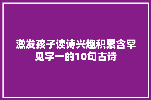 激发孩子读诗兴趣积累含罕见字一的10句古诗