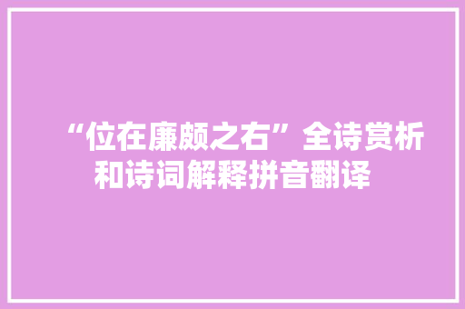 “位在廉颇之右”全诗赏析和诗词解释拼音翻译