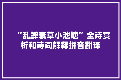 “乱蝉衰草小池塘”全诗赏析和诗词解释拼音翻译