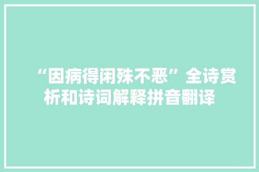 “因病得闲殊不恶”全诗赏析和诗词解释拼音翻译