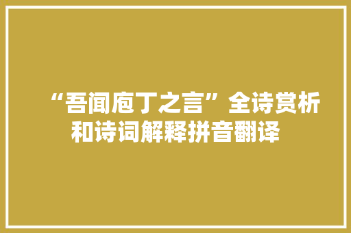 “吾闻庖丁之言”全诗赏析和诗词解释拼音翻译