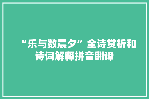 “乐与数晨夕”全诗赏析和诗词解释拼音翻译