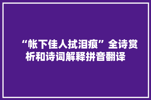 “帐下佳人拭泪痕”全诗赏析和诗词解释拼音翻译