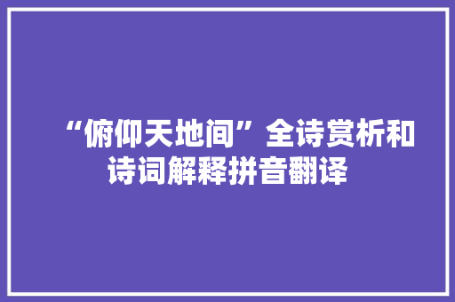 “俯仰天地间”全诗赏析和诗词解释拼音翻译