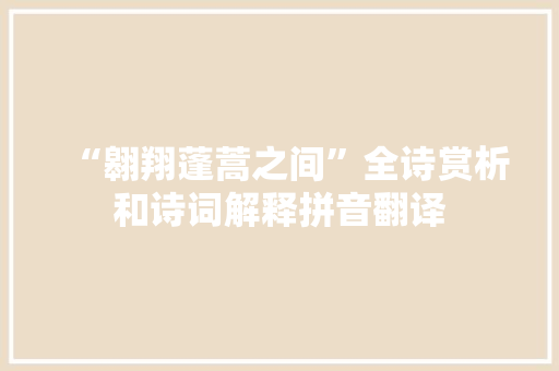 “翱翔蓬蒿之间”全诗赏析和诗词解释拼音翻译