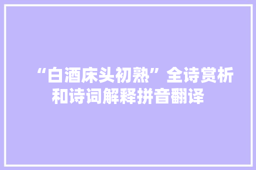 “白酒床头初熟”全诗赏析和诗词解释拼音翻译