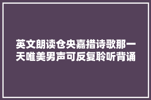 英文朗读仓央嘉措诗歌那一天唯美男声可反复聆听背诵