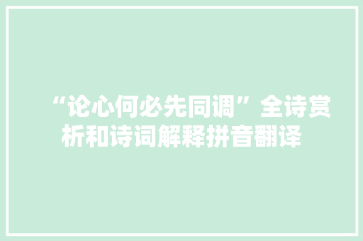 “论心何必先同调”全诗赏析和诗词解释拼音翻译