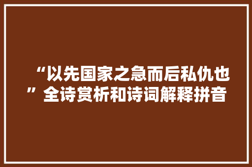 “以先国家之急而后私仇也”全诗赏析和诗词解释拼音翻译