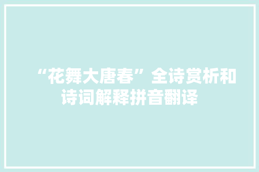 “花舞大唐春”全诗赏析和诗词解释拼音翻译