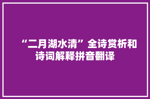 “二月湖水清”全诗赏析和诗词解释拼音翻译