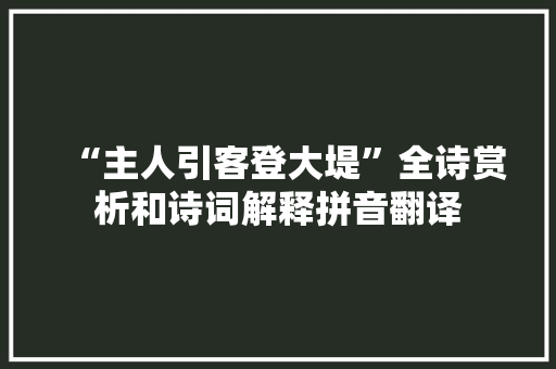 “主人引客登大堤”全诗赏析和诗词解释拼音翻译