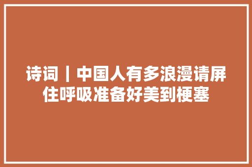 诗词｜中国人有多浪漫请屏住呼吸准备好美到梗塞