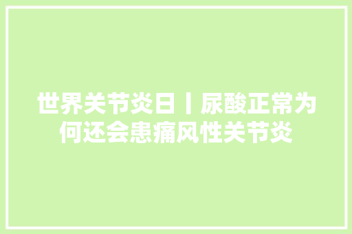 世界关节炎日丨尿酸正常为何还会患痛风性关节炎