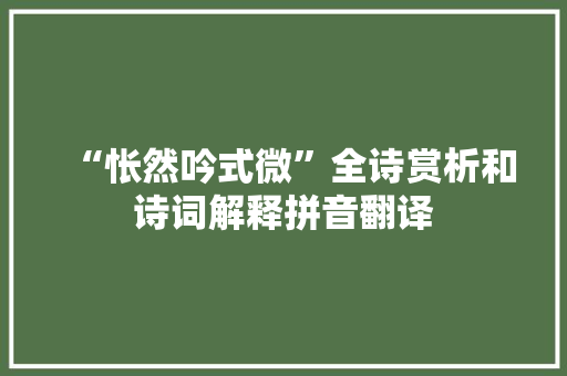 “怅然吟式微”全诗赏析和诗词解释拼音翻译