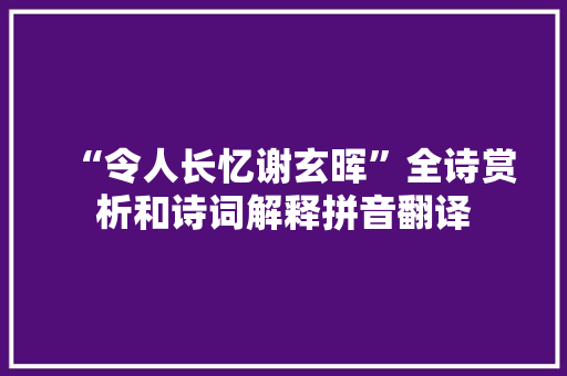 “令人长忆谢玄晖”全诗赏析和诗词解释拼音翻译