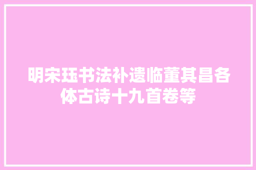 明宋珏书法补遗临董其昌各体古诗十九首卷等