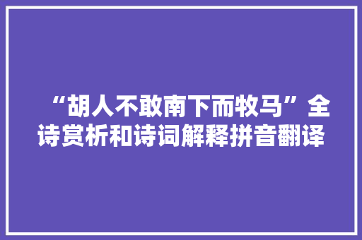 “胡人不敢南下而牧马”全诗赏析和诗词解释拼音翻译