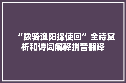 “数骑渔阳探使回”全诗赏析和诗词解释拼音翻译