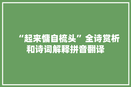 “起来慵自梳头”全诗赏析和诗词解释拼音翻译