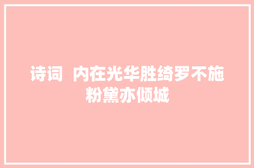 诗词  内在光华胜绮罗不施粉黛亦倾城