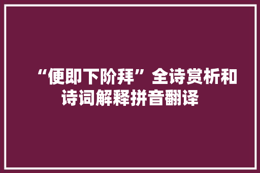 “便即下阶拜”全诗赏析和诗词解释拼音翻译