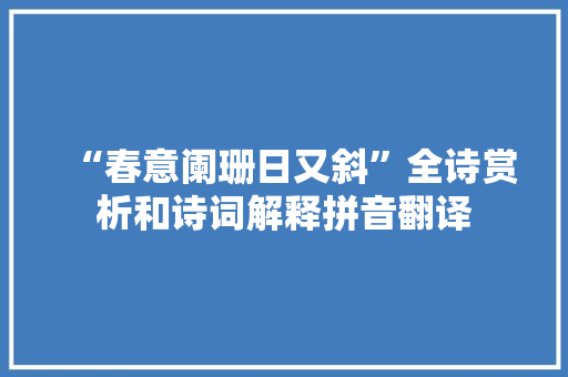 “春意阑珊日又斜”全诗赏析和诗词解释拼音翻译