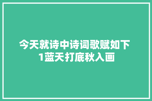 今天就诗中诗词歌赋如下 1蓝天打底秋入画