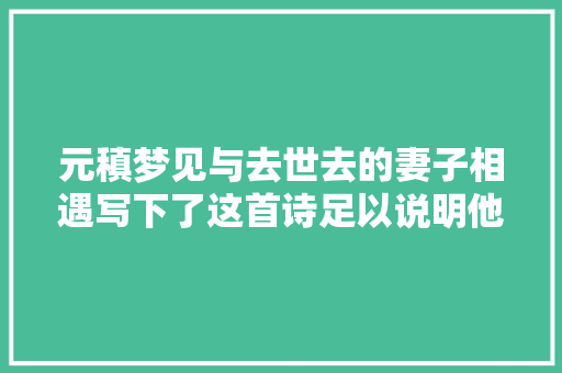 元稹梦见与去世去的妻子相遇写下了这首诗足以说明他对妻子的爱