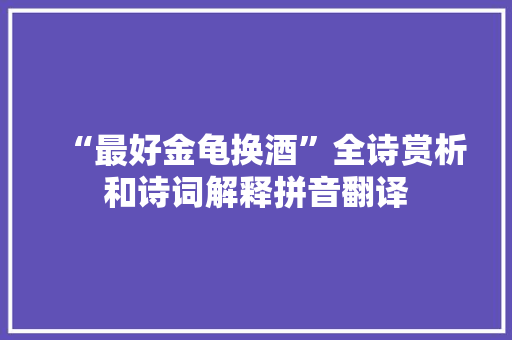 “最好金龟换酒”全诗赏析和诗词解释拼音翻译