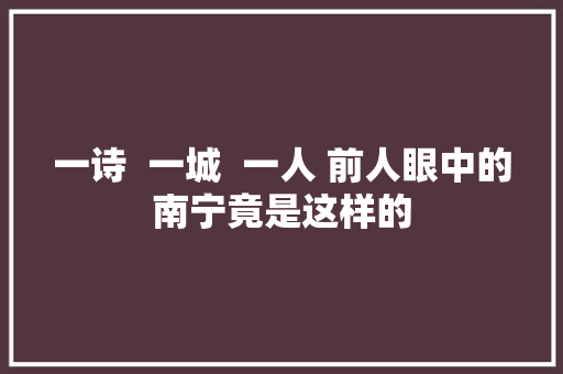 一诗  一城  一人 前人眼中的南宁竟是这样的