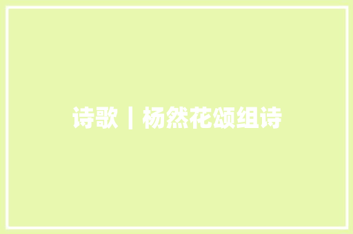 诗歌｜杨然花颂组诗