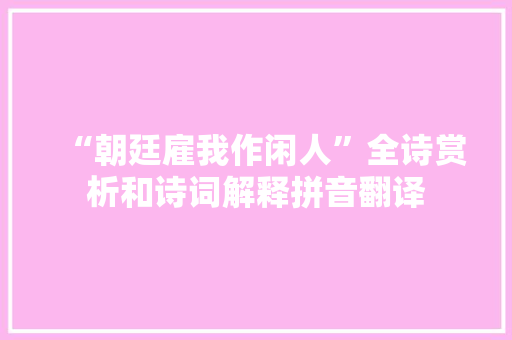 “朝廷雇我作闲人”全诗赏析和诗词解释拼音翻译