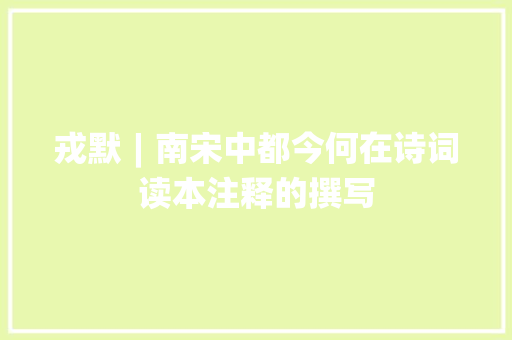 戎默︱南宋中都今何在诗词读本注释的撰写