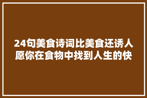 24句美食诗词比美食还诱人愿你在食物中找到人生的快乐