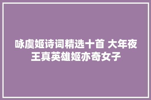 咏虞姬诗词精选十首 大年夜王真英雄姬亦奇女子