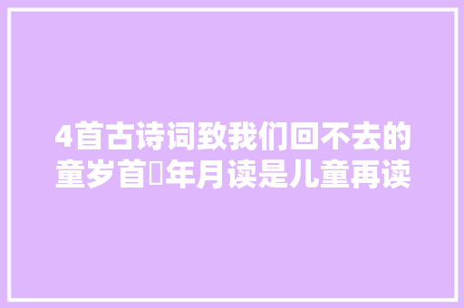 4首古诗词致我们回不去的童岁首年月读是儿童再读已是中年